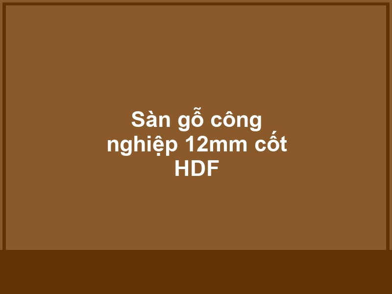Sàn gỗ công nghiệp 12mm cốt HDF - Vinh Quang Home