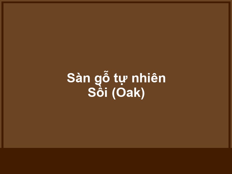 Sàn gỗ tự nhiên Sồi (Oak) - Vinh Quang Home